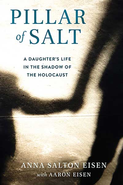 Pillar of Salt: A Daughter’s Life in the Shadow of the Holocaust By Anna Salton Eisen with Aaron Eisen